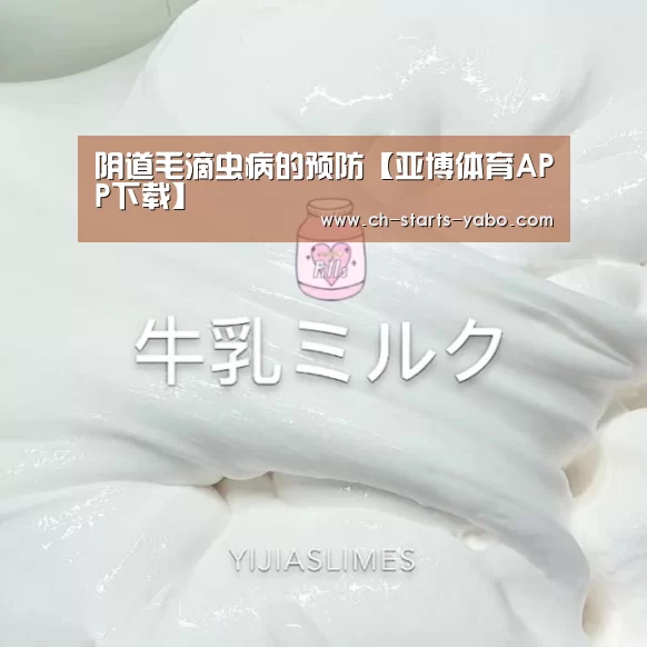 阴道毛滴虫病的预防【亚博体育APP下载】(图1) 亚博体育在线