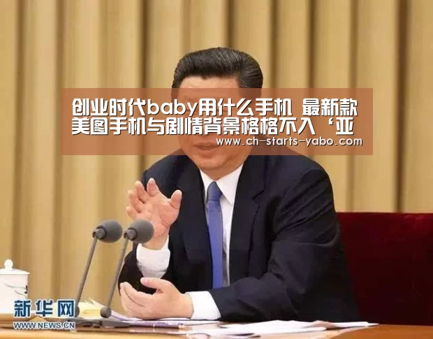创业时代baby用什么手机 最新款美图手机与剧情背景格格不入‘亚博体育官网’(图4) Yabo亚博集团