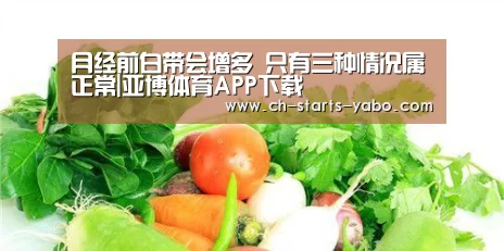 月经前白带会增多 只有三种情况属正常|亚博体育APP下载(图1) 亚博体育在线