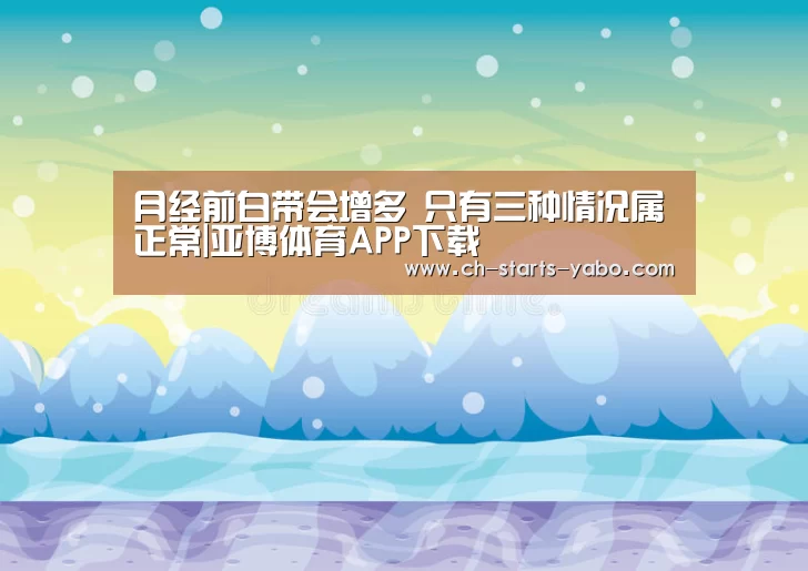 月经前白带会增多 只有三种情况属正常|亚博体育APP下载(图4) Yabo亚博集团