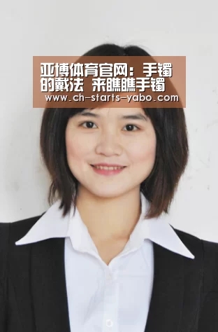 亚博体育官网:手镯的戴法 来瞧瞧手镯的正确戴法吧别再戴错了(图1) 亚博官方