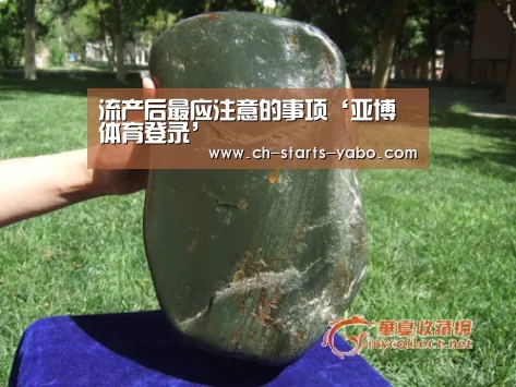 流产后最应注意的事项‘亚博体育登录’(图1) 亚博体育官网