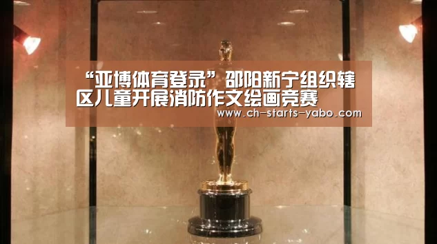 “亚博体育登录”邵阳新宁组织辖区儿童开展消防作文绘画竞赛(图1) 亚博官方