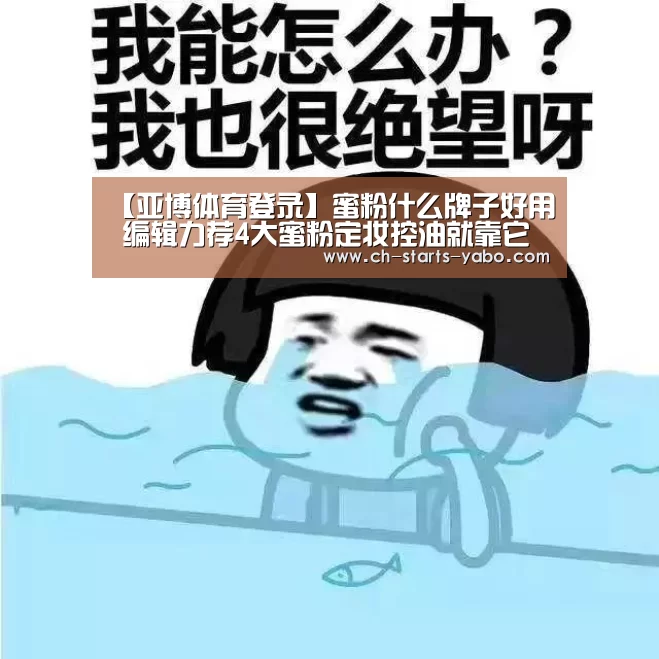 【亚博体育登录】蜜粉什么牌子好用 编辑力荐4大蜜粉定妆控油就靠它(图1) 亚博体育官网
